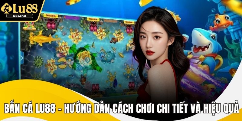 Bắn Cá LU88 – Hướng Dẫn Cách Chơi Chi Tiết Và Hiệu Quả Bắn Cá LU88 – Hướng Dẫn Cách Chơi Chi Tiết Và Hiệu Quả