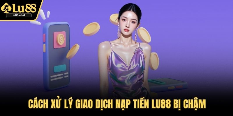 Nạp Tiền LU88 – Cách Giao Dịch Nhanh Chóng, Bảo Mật Cách xử lý giao dịch nạp tiền LU88 bị chậm
