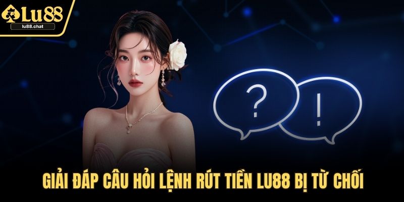 Rút Tiền LU88 – An Toàn Và Tiện Lợi Cho Mọi Cược Thủ Giải đáp câu hỏi lệnh rút tiền LU88 bị từ chối