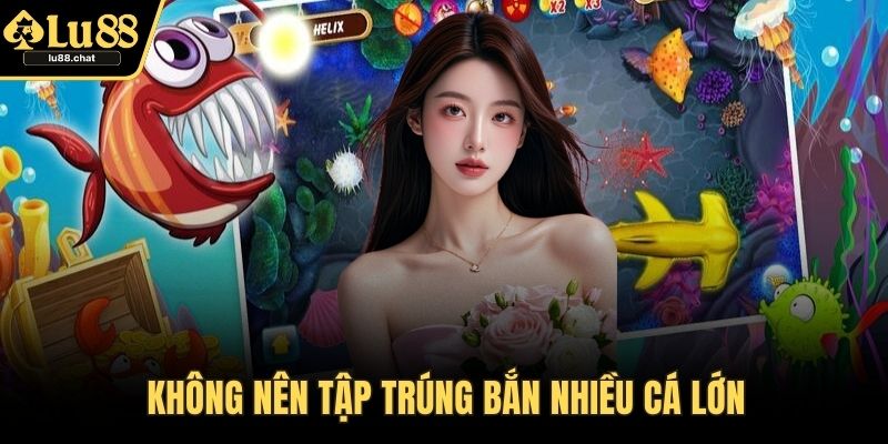 Bắn Cá LU88 – Hướng Dẫn Cách Chơi Chi Tiết Và Hiệu Quả Không nên tập trúng bắn nhiều cá lớn