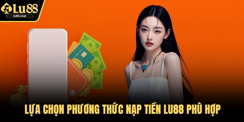 Nạp Tiền LU88 – Cách Giao Dịch Nhanh Chóng, Bảo Mật Lựa chọn phương thức nạp tiền LU88 phù hợp