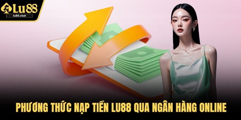 Nạp Tiền LU88 – Cách Giao Dịch Nhanh Chóng, Bảo Mật Phương thức nạp tiền LU88 qua ngân hàng online