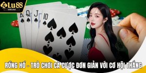 Rồng Hổ – Trò Chơi Cá Cược Đơn Giản Với Cơ Hội Thắng Lớn